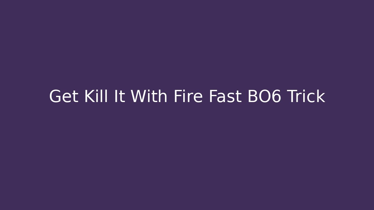 Get Kill It With Fire Fast BO6 Trick