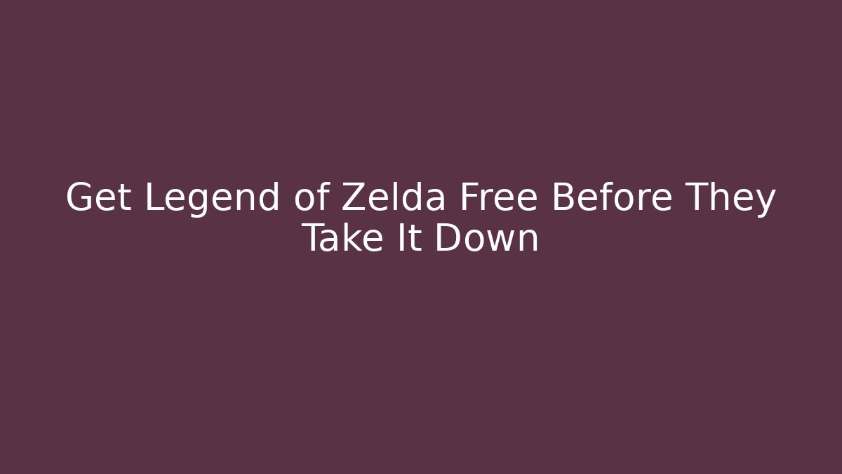 Get Legend of Zelda Free Before They Take It Down