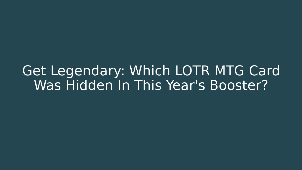 Get Legendary: Which LOTR MTG Card Was Hidden In This Year's Booster?