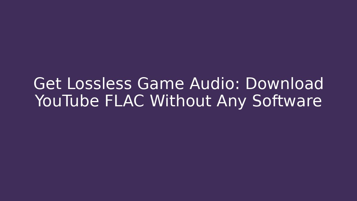 Get Lossless Game Audio: Download YouTube FLAC Without Any Software