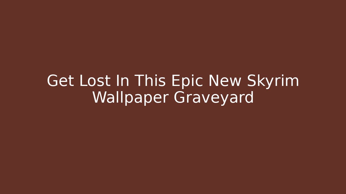 Get Lost In This Epic New Skyrim Wallpaper Graveyard - Vintage E-Juice