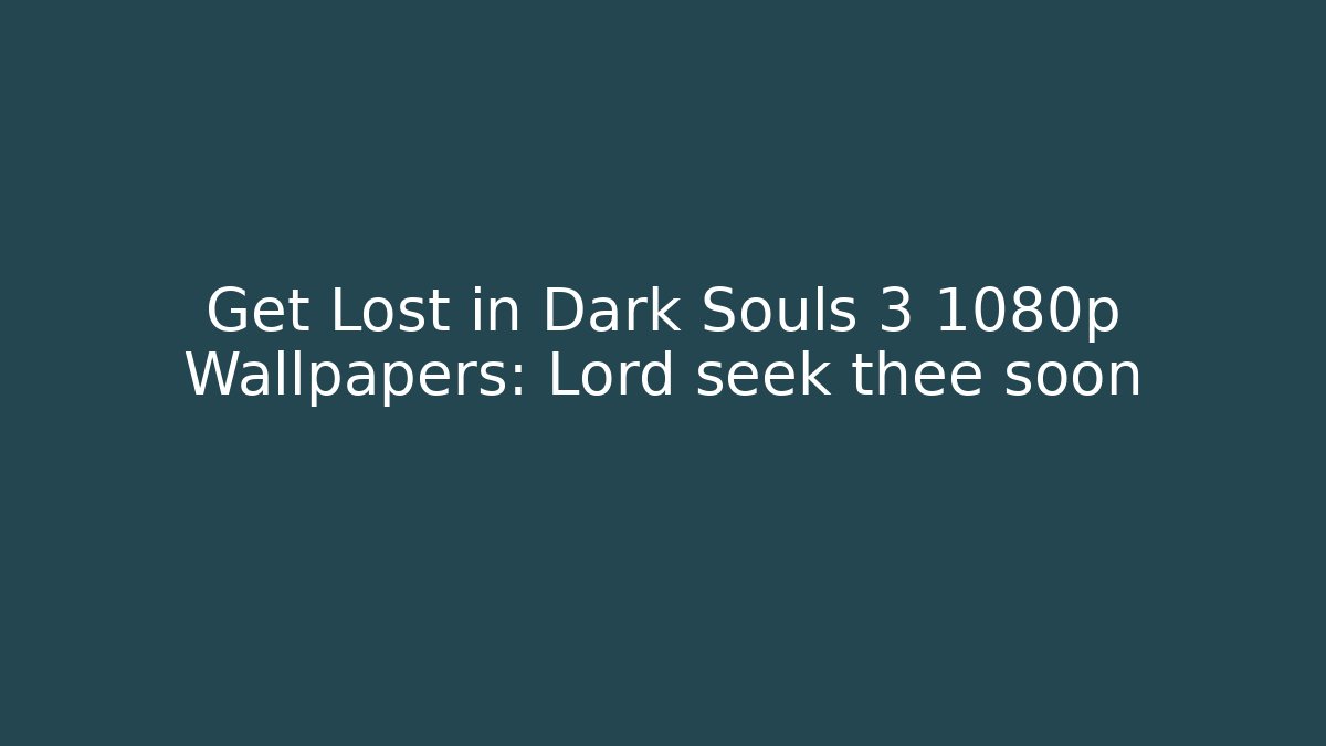 Get Lost in Dark Souls 3 1080p Wallpapers: Lord seek thee soon