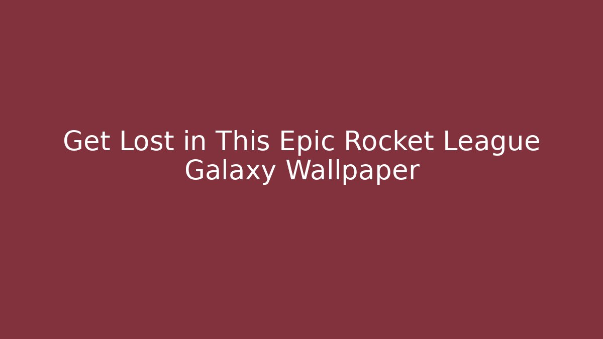 Get Lost in This Epic Rocket League Galaxy Wallpaper