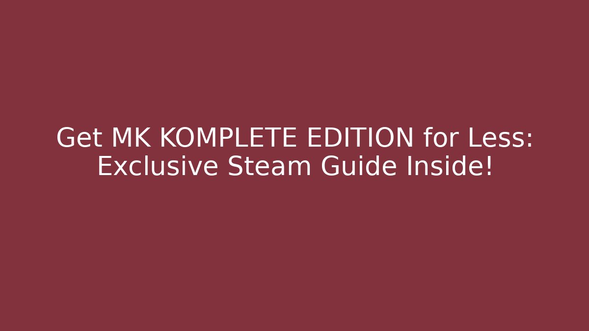 Get MK KOMPLETE EDITION for Less: Exclusive Steam Guide Inside!