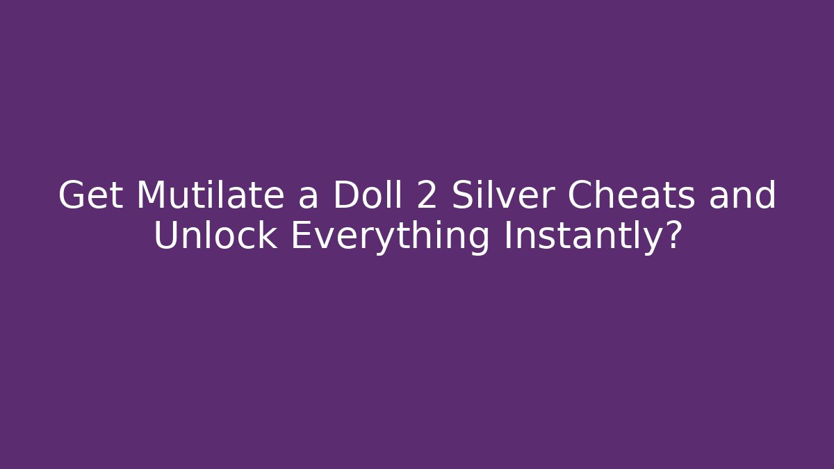 Get Mutilate a Doll 2 Silver Cheats and Unlock Everything Instantly? - Vintage E-Juice