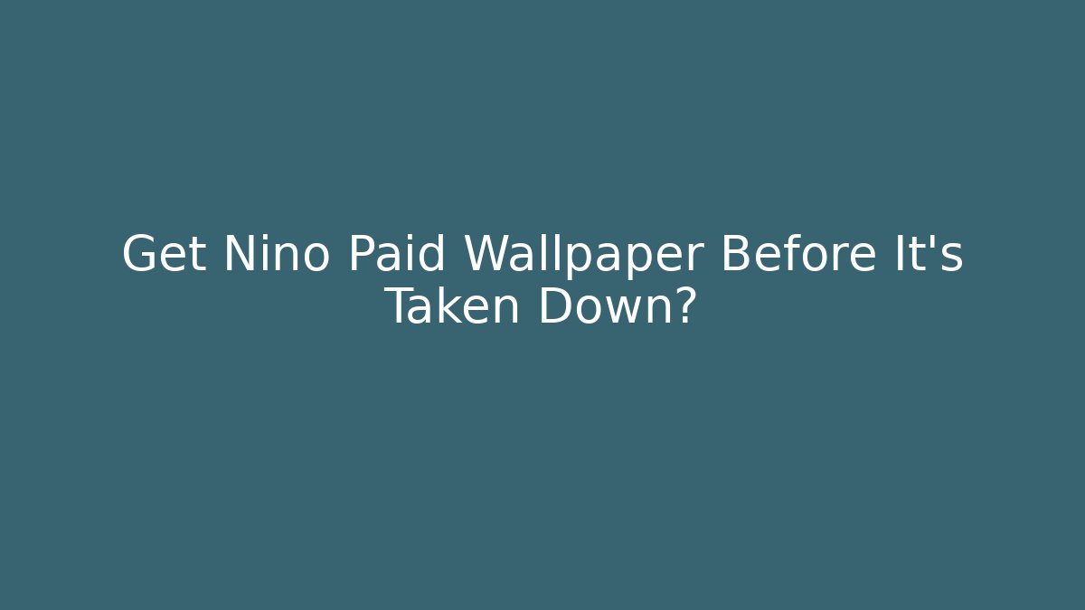 Get Nino Paid Wallpaper Before It's Taken Down?
