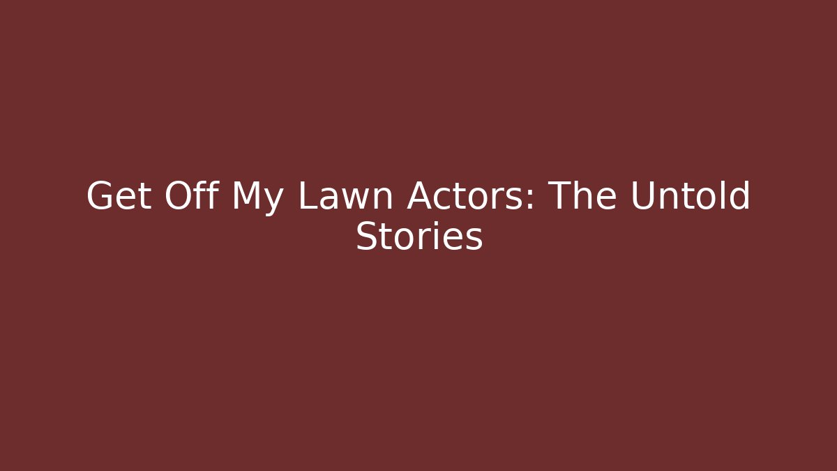 Get Off My Lawn Actors: The Untold Stories