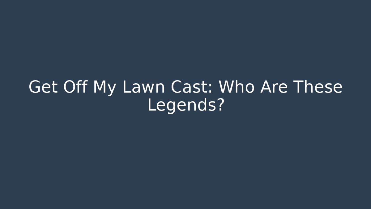 Get Off My Lawn Cast: Who Are These Legends? - Vintage E-Juice