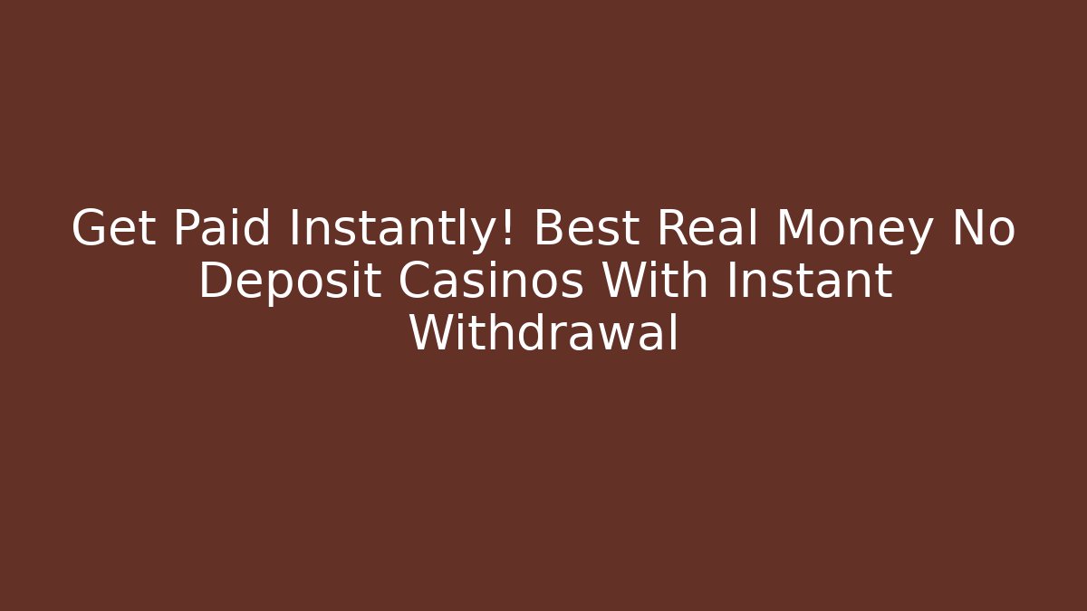 Get Paid Instantly! Best Real Money No Deposit Casinos With Instant Withdrawal