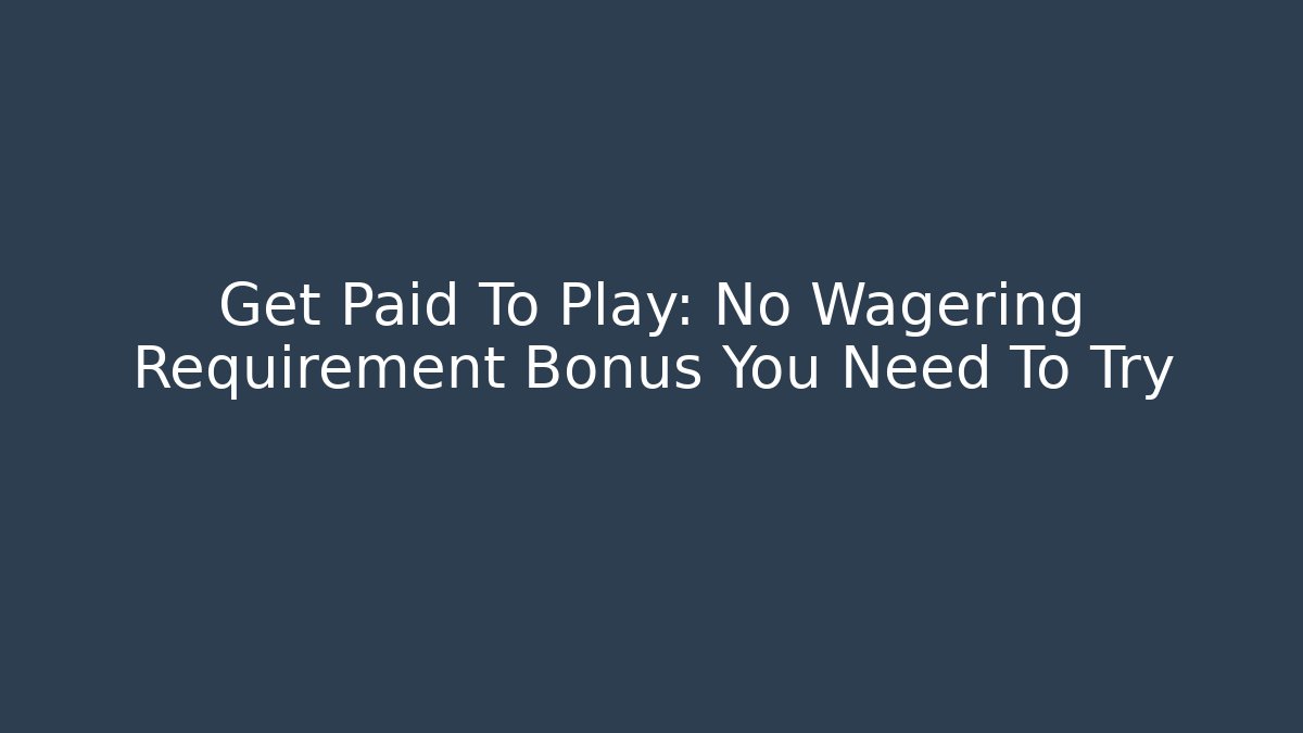 Get Paid To Play: No Wagering Requirement Bonus You Need To Try