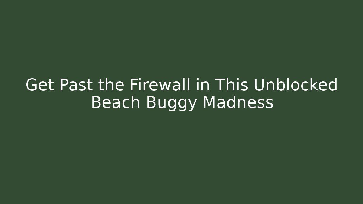 Get Past the Firewall in This Unblocked Beach Buggy Madness