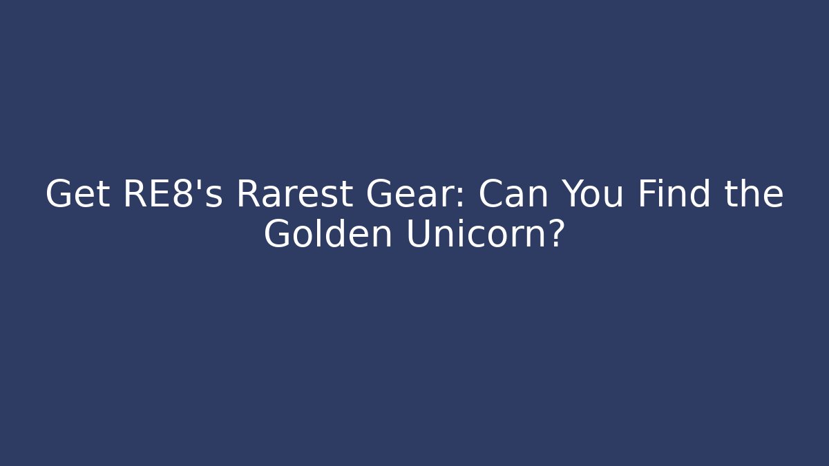 Get RE8's Rarest Gear: Can You Find the Golden Unicorn?