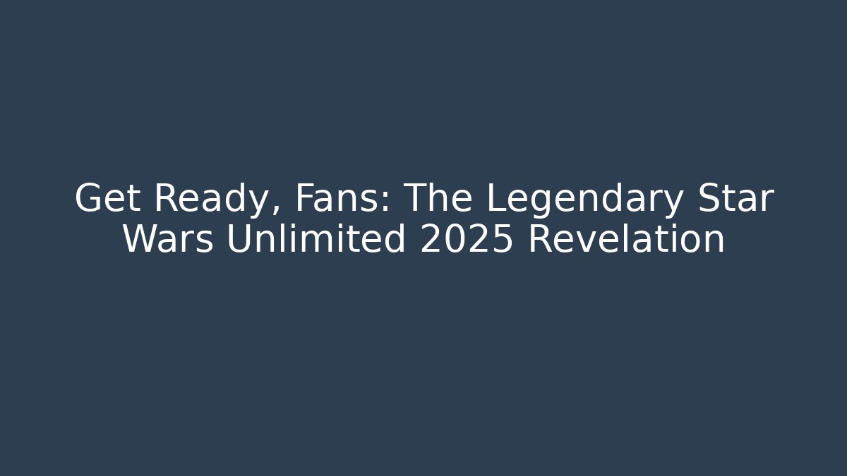 Get Ready, Fans: The Legendary Star Wars Unlimited 2025 Revelation - Vintage E-Juice