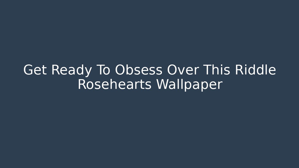 Get Ready To Obsess Over This Riddle Rosehearts Wallpaper