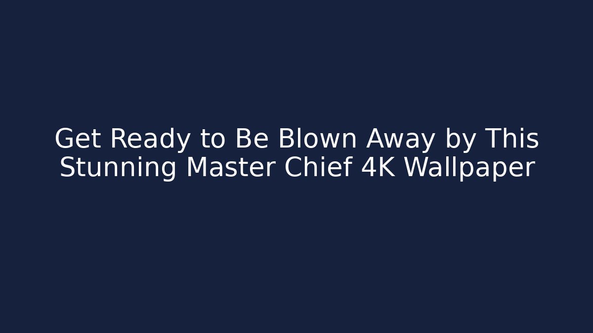 Get Ready to Be Blown Away by This Stunning Master Chief 4K Wallpaper