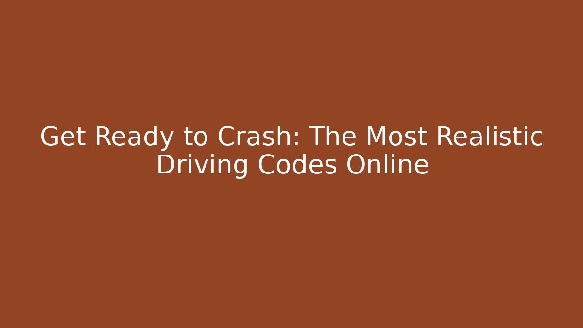 Get Ready to Crash: The Most Realistic Driving Codes Online