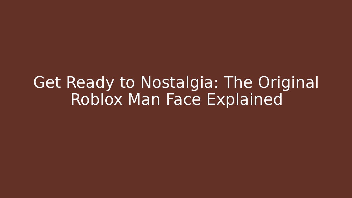 Get Ready to Nostalgia: The Original Roblox Man Face Explained - Vintage E-Juice