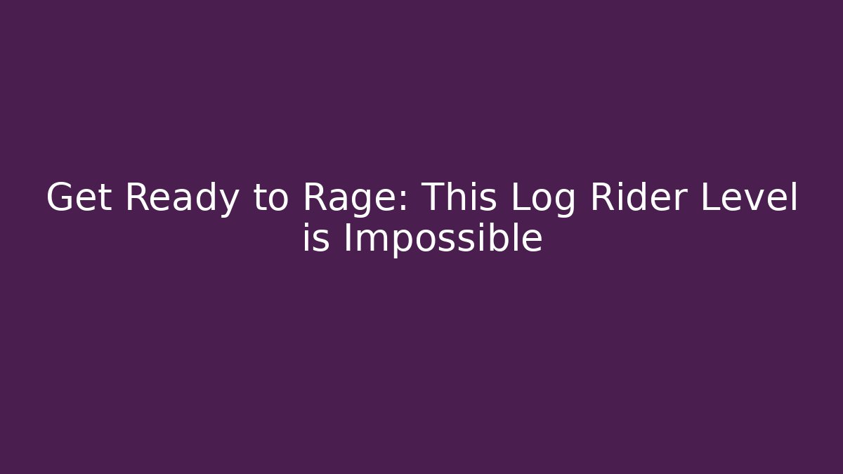 Get Ready to Rage: This Log Rider Level is Impossible