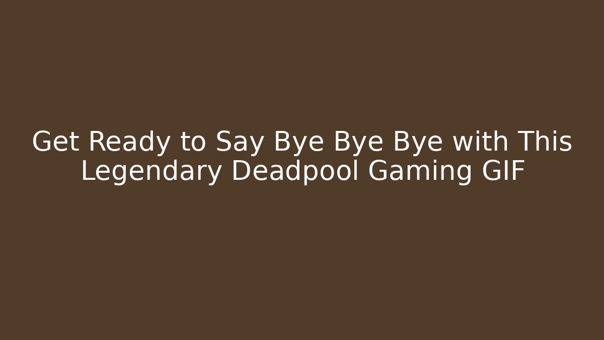 Get Ready to Say Bye Bye Bye with This Legendary Deadpool Gaming GIF