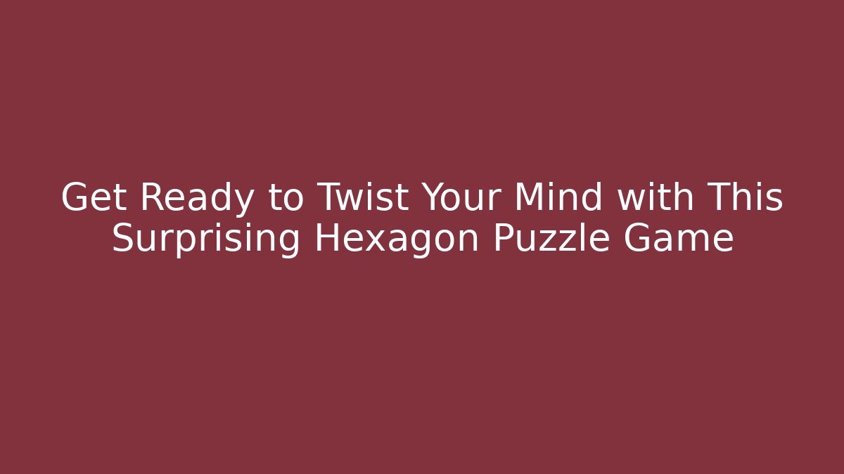 Get Ready to Twist Your Mind with This Surprising Hexagon Puzzle Game