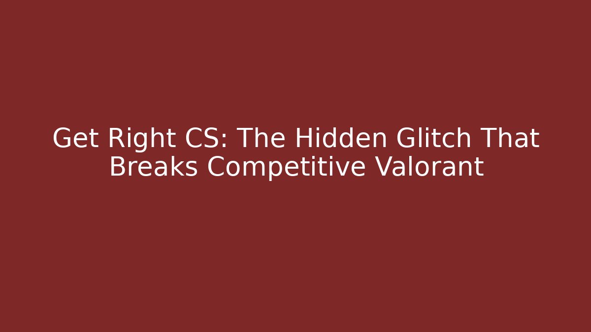 Get Right CS: The Hidden Glitch That Breaks Competitive Valorant