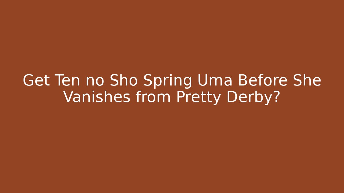 Get Ten no Sho Spring Uma Before She Vanishes from Pretty Derby?
