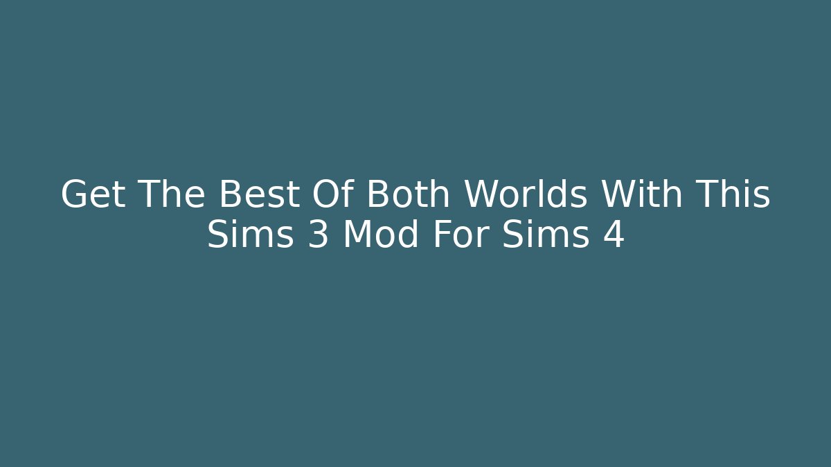 Get The Best Of Both Worlds With This Sims 3 Mod For Sims 4