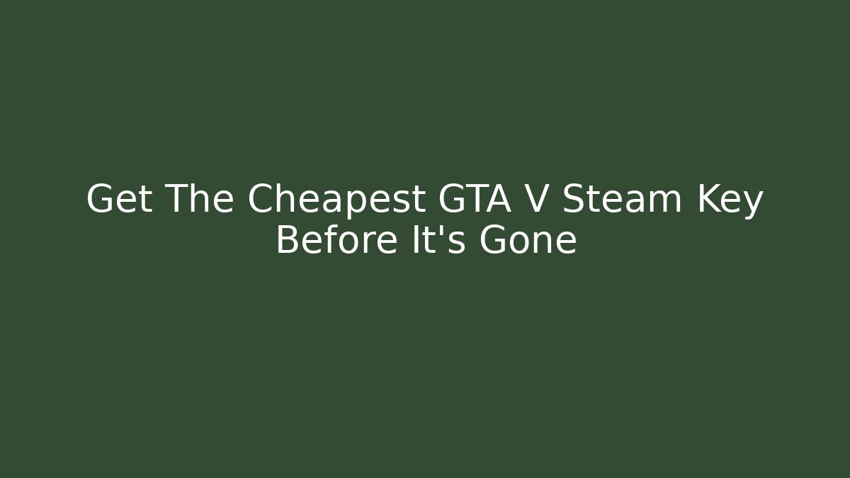 Get The Cheapest GTA V Steam Key Before It’s Gone