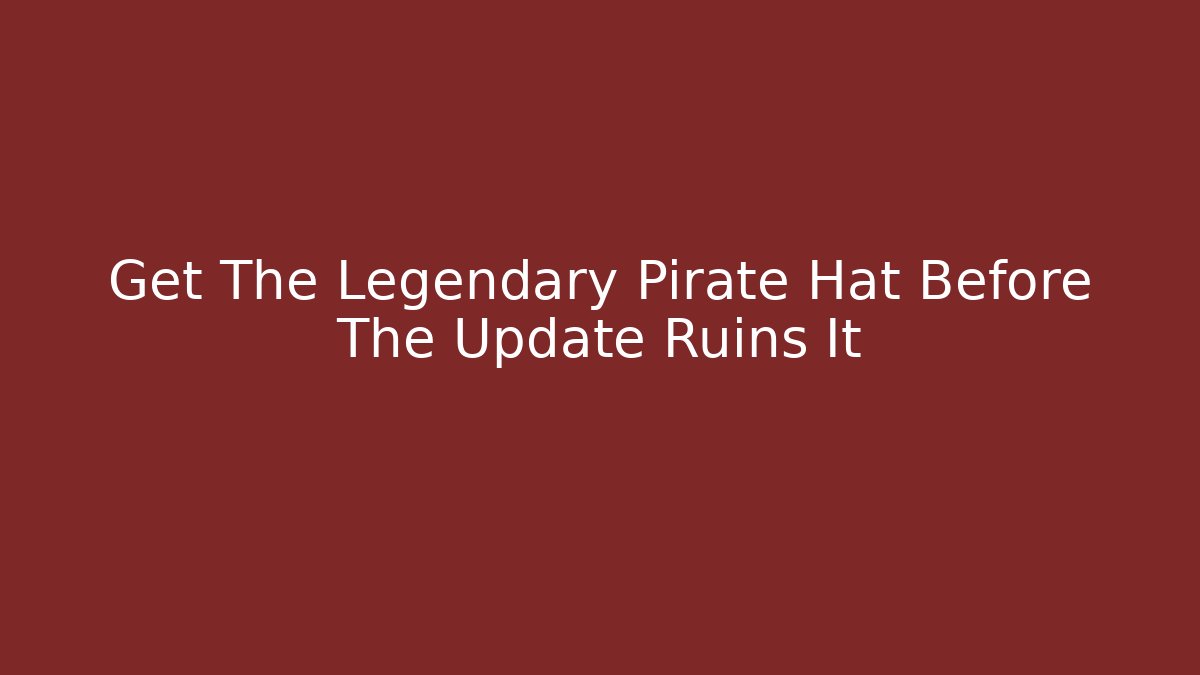 Get The Legendary Pirate Hat Before The Update Ruins It