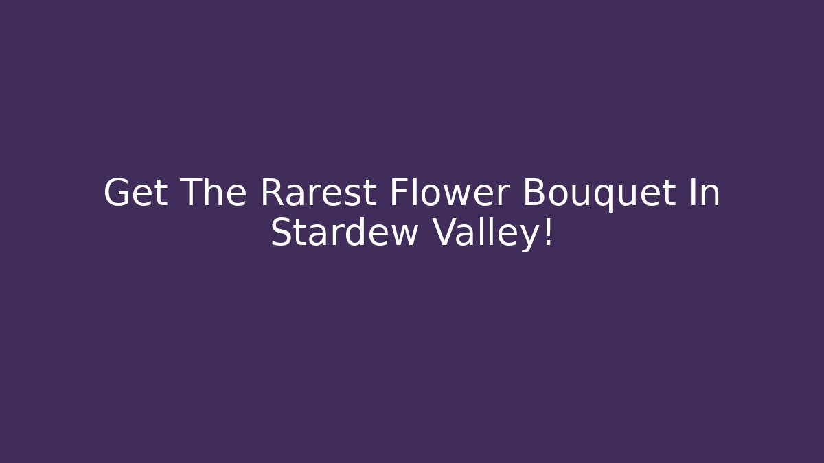 Get The Rarest Flower Bouquet In Stardew Valley!