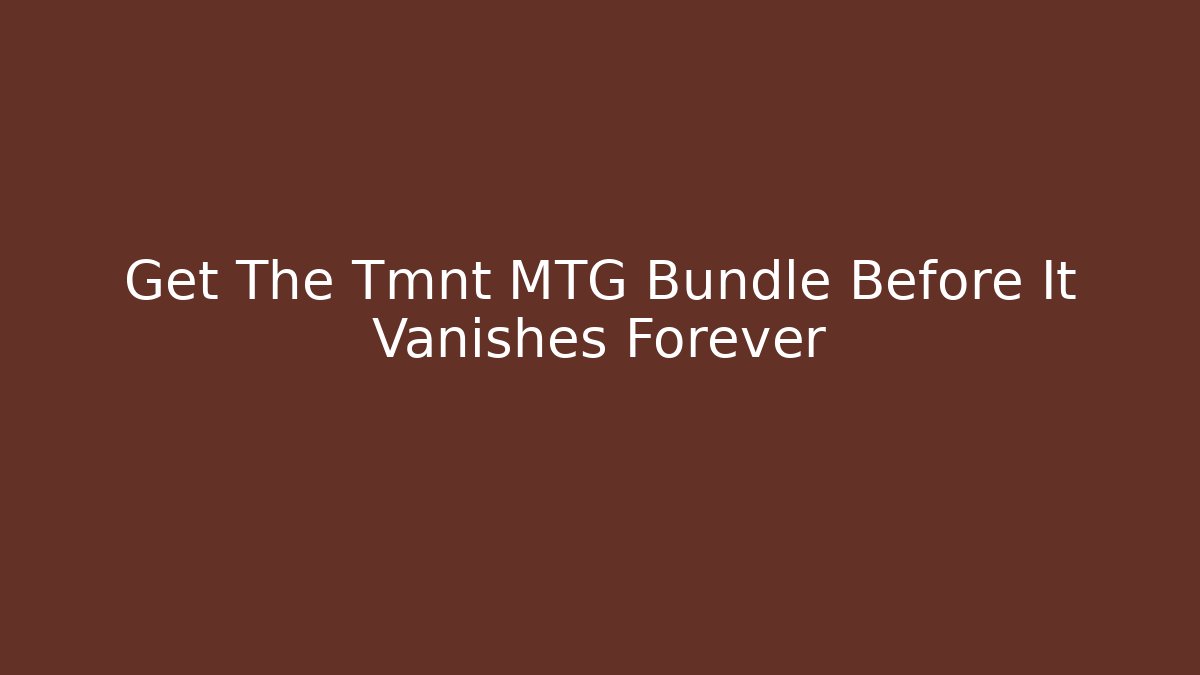 Get The Tmnt MTG Bundle Before It Vanishes Forever