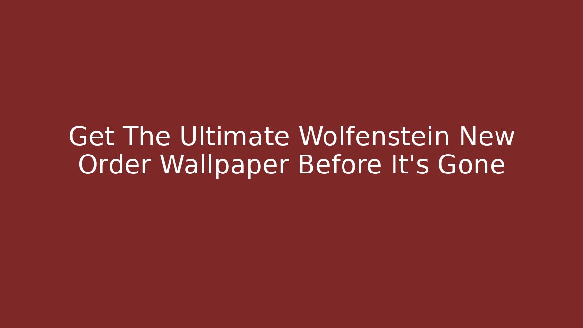 Get The Ultimate Wolfenstein New Order Wallpaper Before It's Gone
