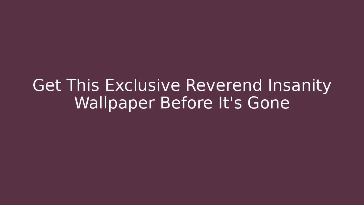 Get This Exclusive Reverend Insanity Wallpaper Before It's Gone - Vintage E-Juice