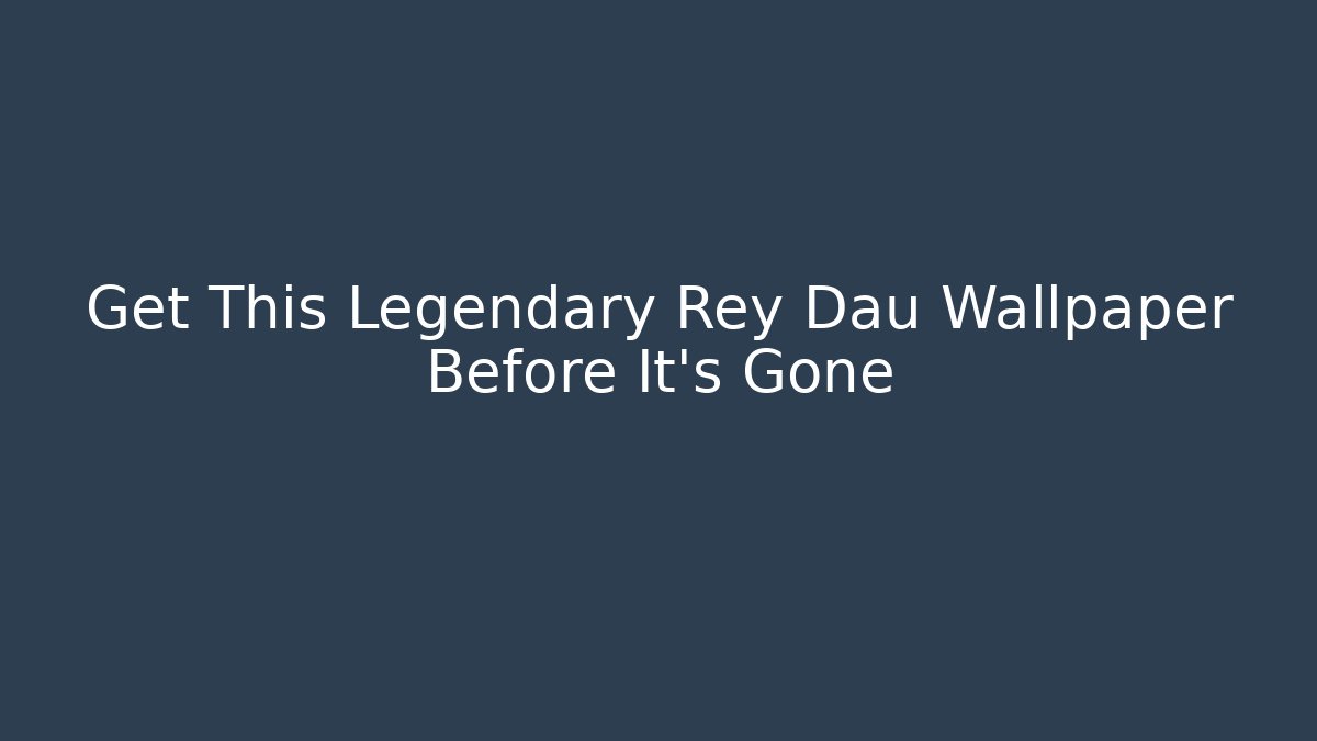Get This Legendary Rey Dau Wallpaper Before It's Gone