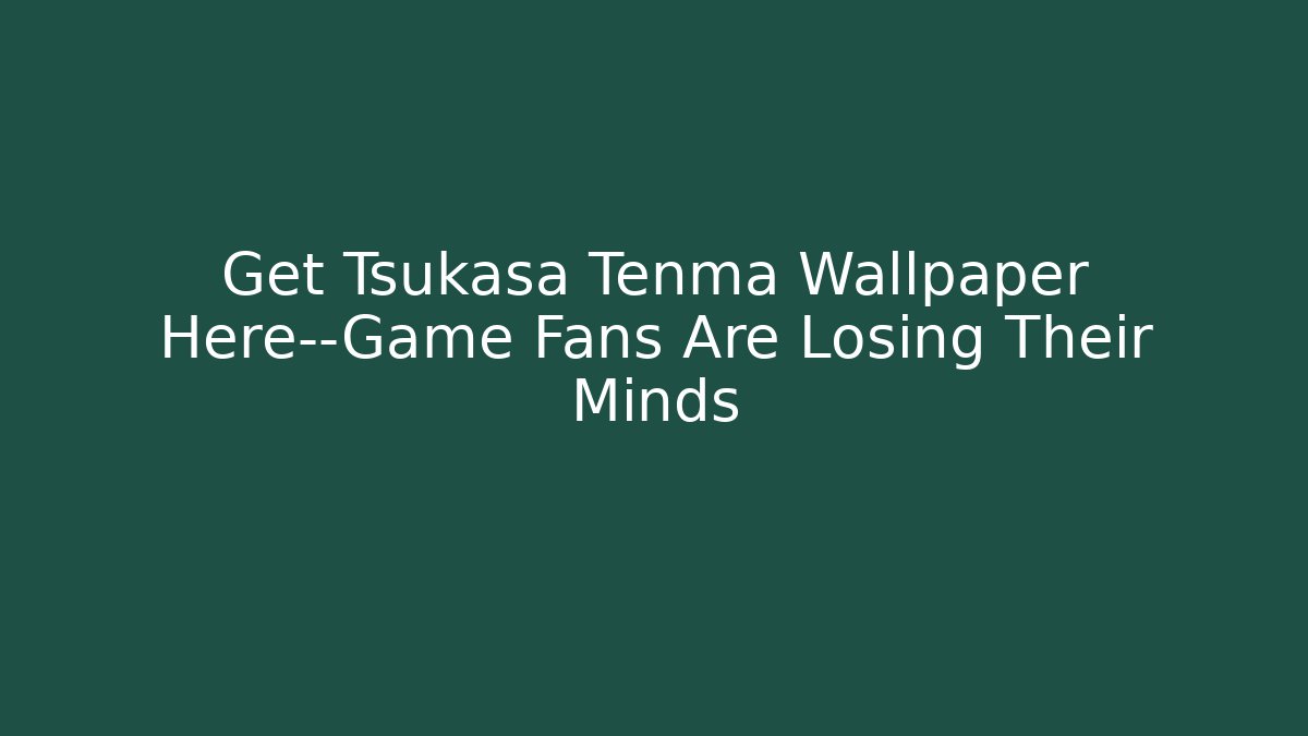 Get Tsukasa Tenma Wallpaper Here—Game Fans Are Losing Their Minds