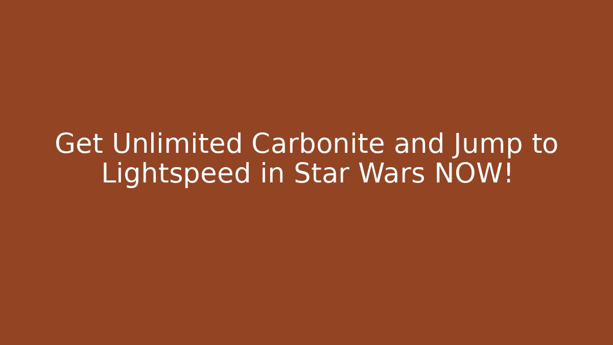Get Unlimited Carbonite and Jump to Lightspeed in Star Wars NOW!
