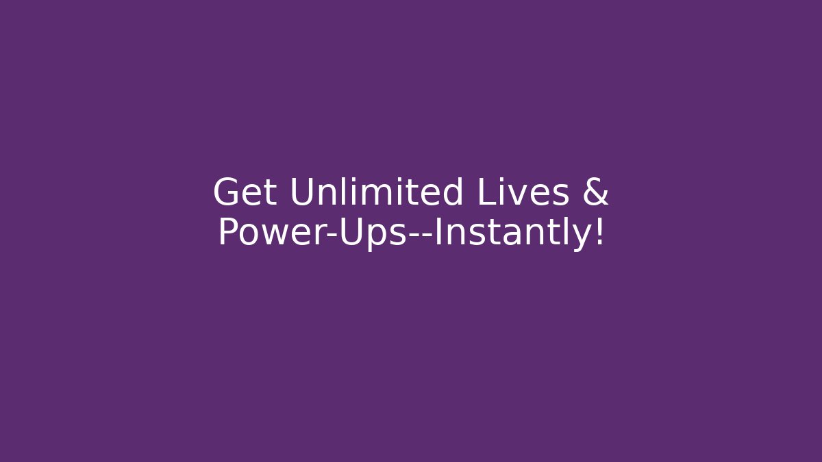 Get Unlimited Lives & Power-Ups—Instantly!