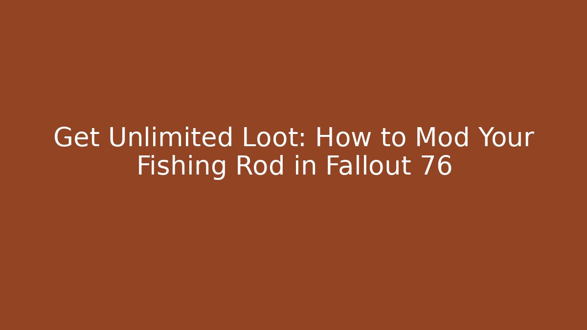 Get Unlimited Loot: How to Mod Your Fishing Rod in Fallout 76