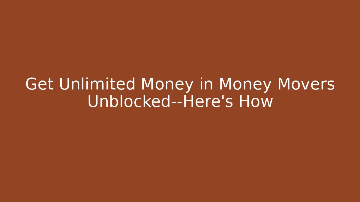 Get Unlimited Money in Money Movers Unblocked—Here's How