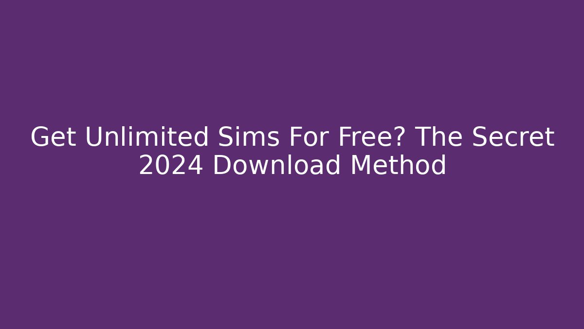 Get Unlimited Sims For Free? The Secret 2024 Download Method