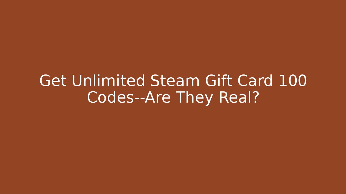 Get Unlimited Steam Gift Card 100 Codes—Are They Real?