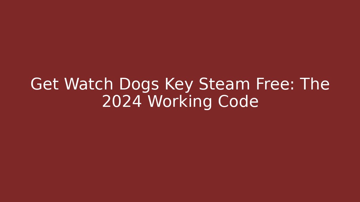 Get Watch Dogs Key Steam Free: The 2024 Working Code