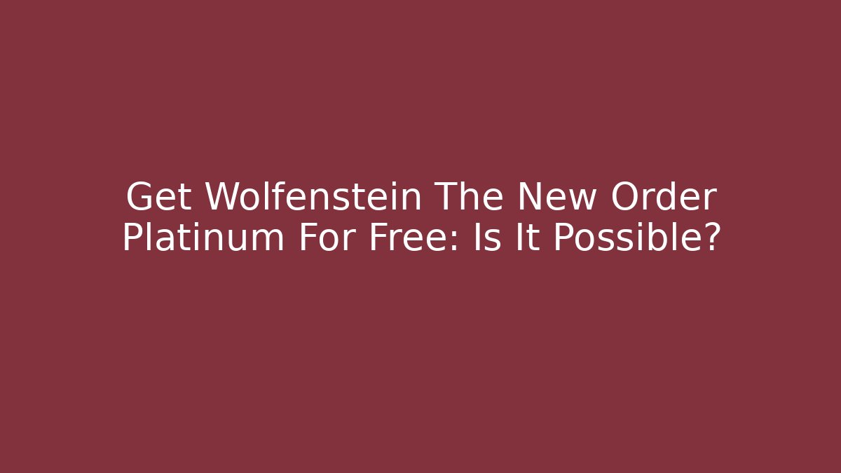 Get Wolfenstein The New Order Platinum For Free: Is It Possible?