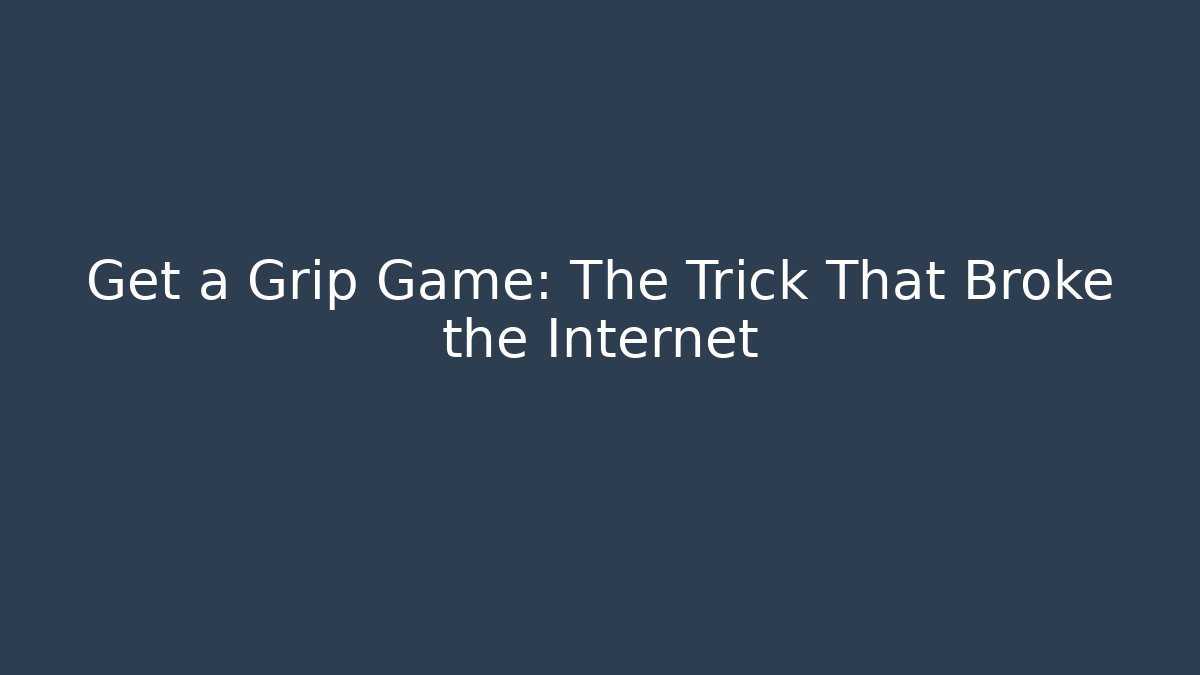 Get a Grip Game: The Trick That Broke the Internet