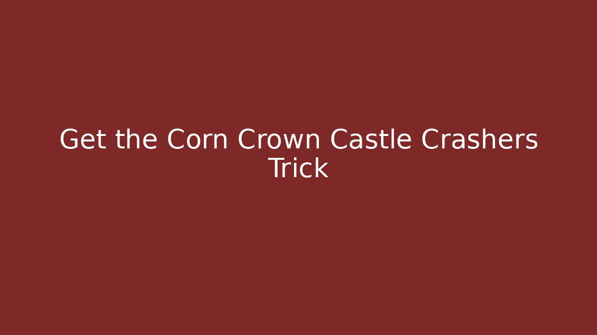 Get the Corn Crown Castle Crashers Trick