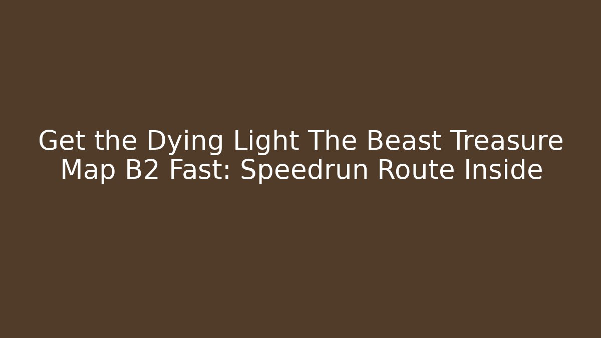 Get the Dying Light The Beast Treasure Map B2 Fast: Speedrun Route Inside