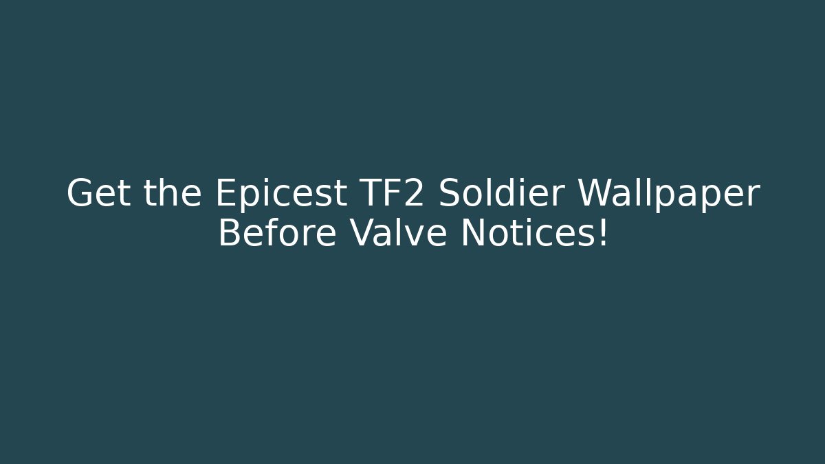 Get the Epicest TF2 Soldier Wallpaper Before Valve Notices!