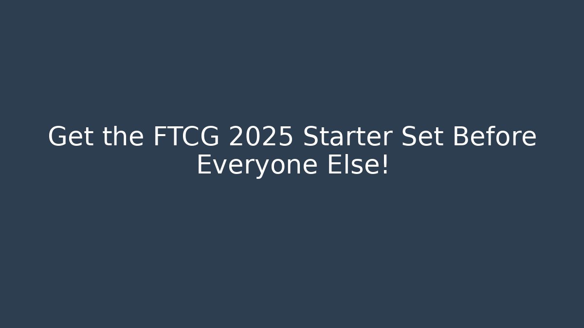 Get the FTCG 2025 Starter Set Before Everyone Else!