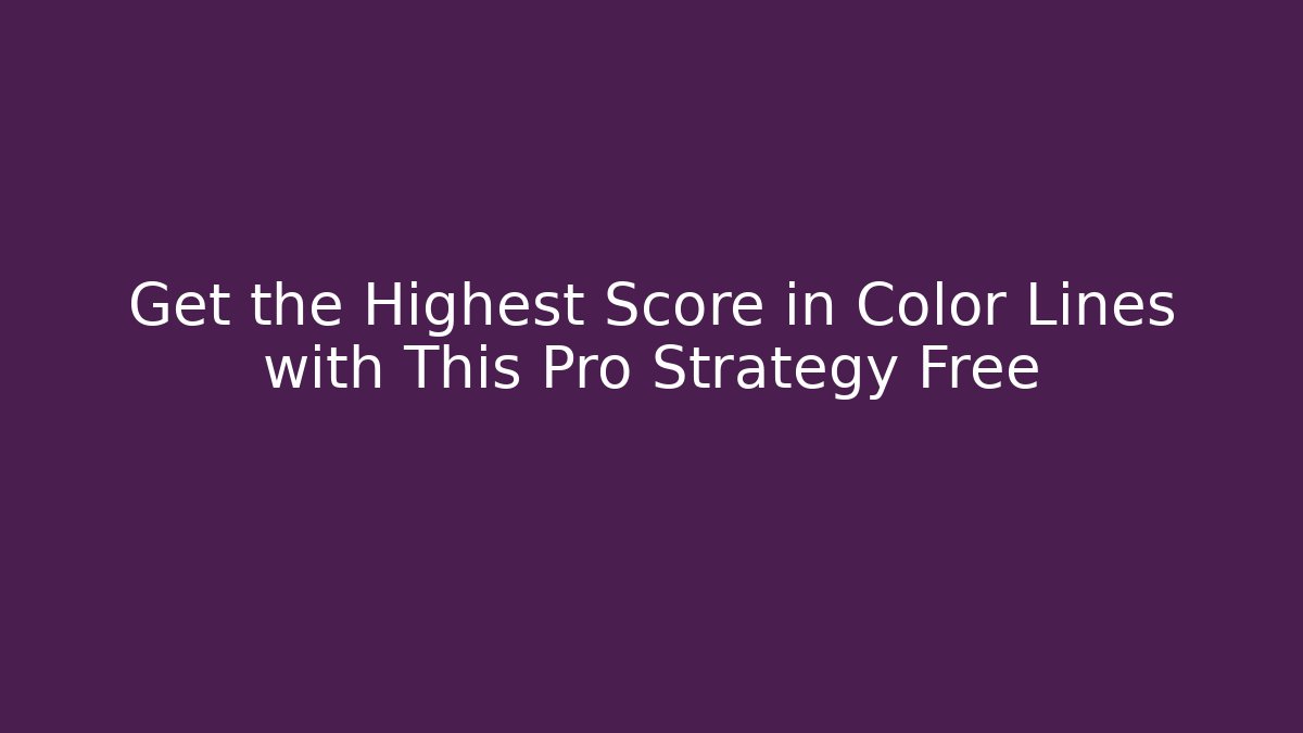 Get the Highest Score in Color Lines with This Pro Strategy Free