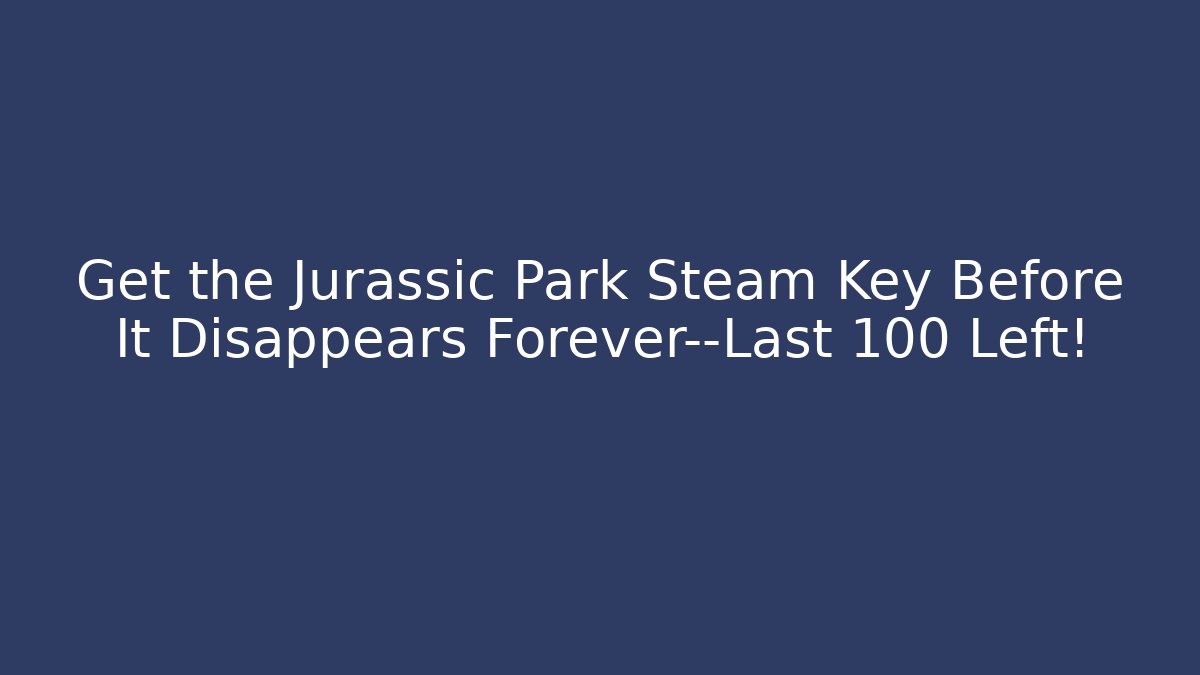 Get the Jurassic Park Steam Key Before It Disappears Forever—Last 100 Left!